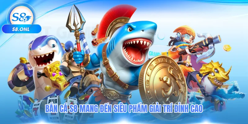 ban-ca-s8-mang-den-sieu-pham-giai-tri-dinh-cao