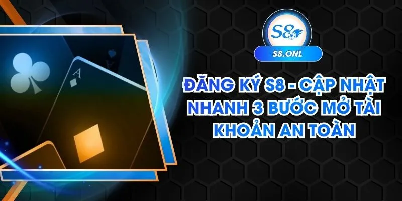 dang-ky-s8-cap-nhat-nhanh-3-buoc-mo-tai-khoan-an-toan