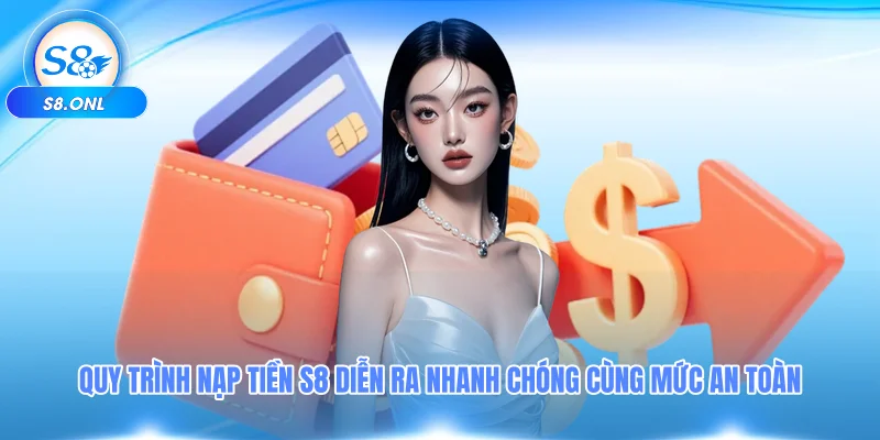 quy-trinh-nap-tien-s8-dien-ra-nhanh-chong-cung-muc-an-toan